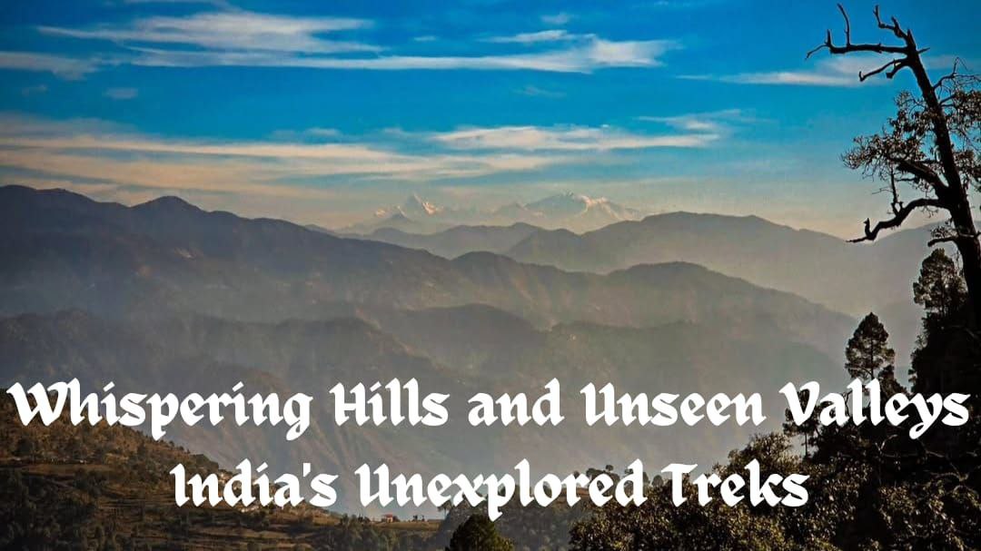Whispering Hills and Unseen Valleys India’s Unexplored Treks