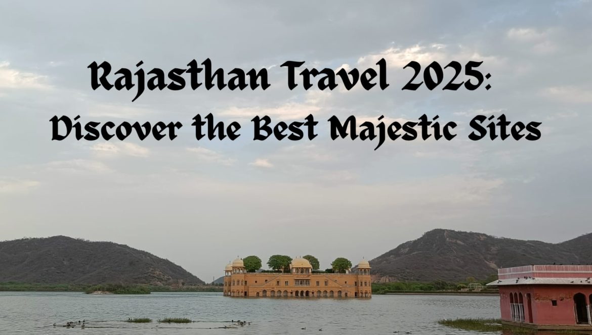 Rajasthan Travel 2025: Discover the Best Majestic Sites
