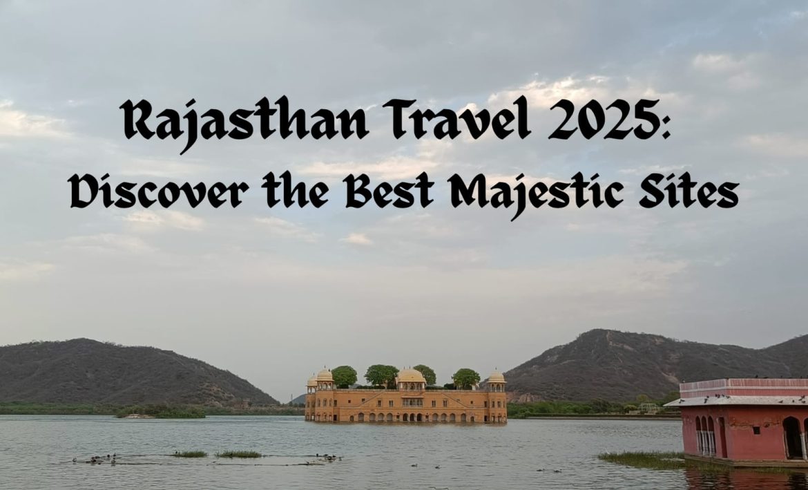 Rajasthan Travel 2025 Discover the Best Majestic Sites Rajasthan Travel 2025: Discover the Best Majestic Sites