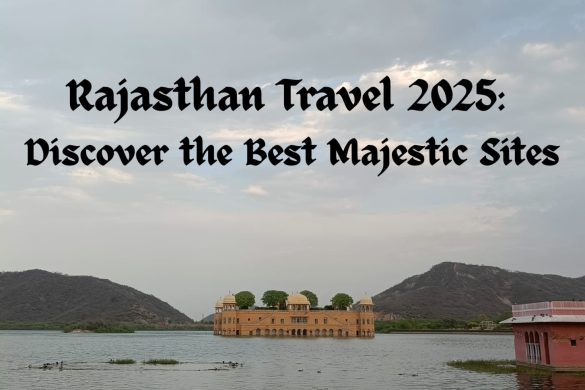 Rajasthan Travel 2025: Discover the Best Majestic Sites