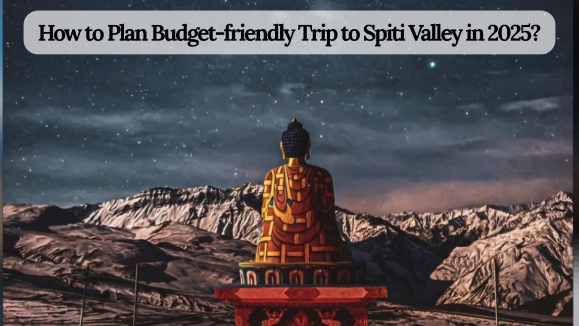 How to Plan Budget-friendly Trip to Spiti Valley in 2025 How to Plan Budget-friendly Trip to Spiti Valley in 2025?