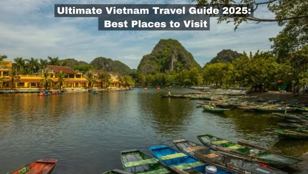 Ultimate Vietnam Travel Guide 2025: Best Places to Visit