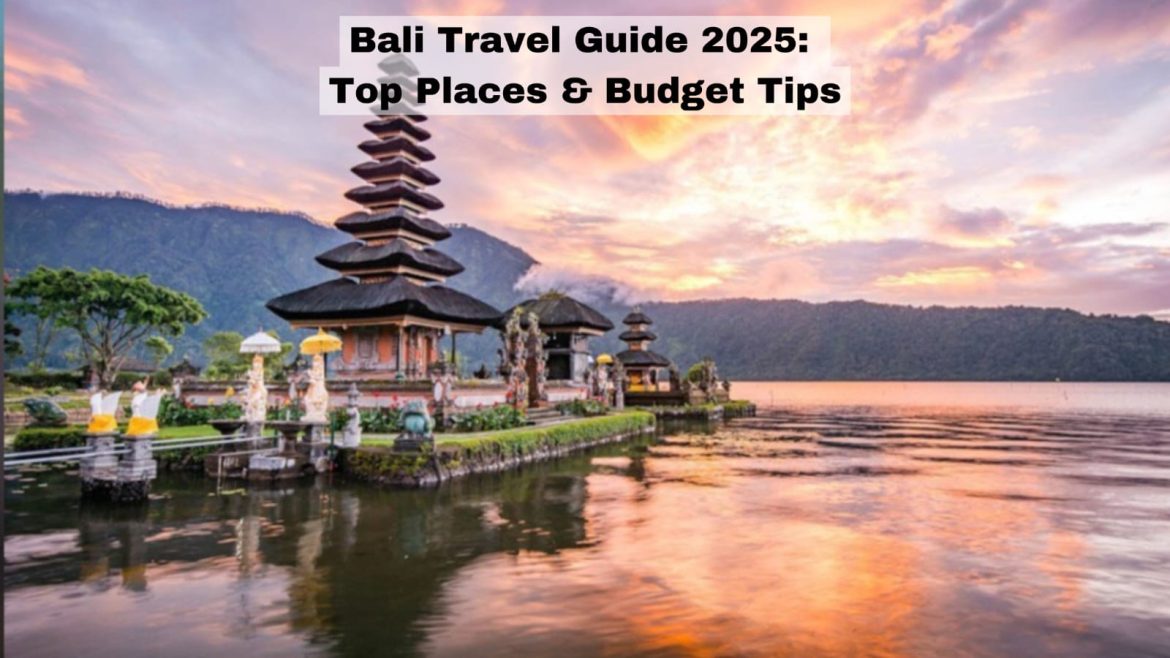 Bali Travel Guide 2025: Top Places & Budget Tips