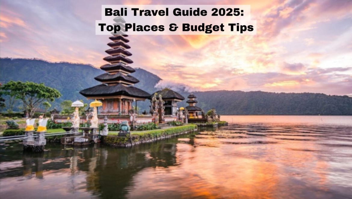 Bali Travel Guide 2025: Top Places & Budget Tips