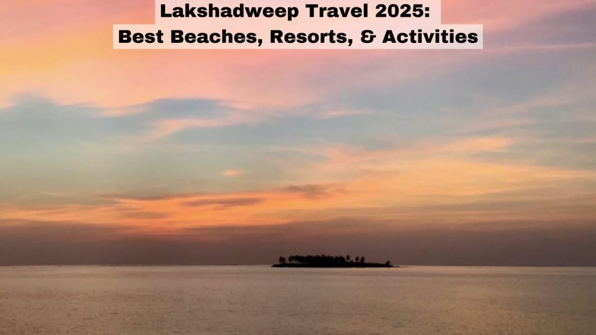 Lakshadweep Travel 2025: Best Beaches, Resorts, & Activities