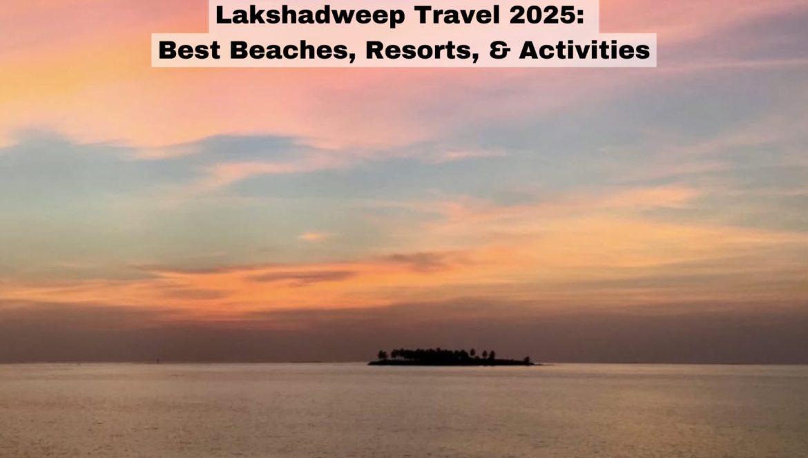 Lakshadweep Travel 2025: Best Beaches, Resorts, & Activities