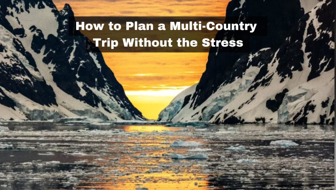 How to Plan a Multi-Country Trip Without the Stress