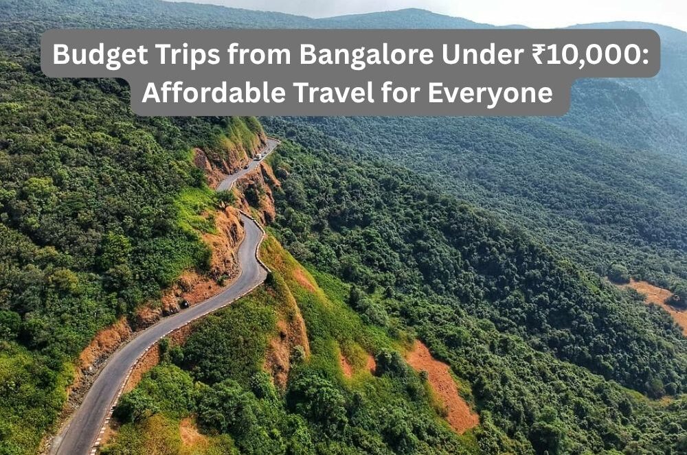 Budget Trips from Bangalore Under ₹10,000: Affordable Travel for Everyone